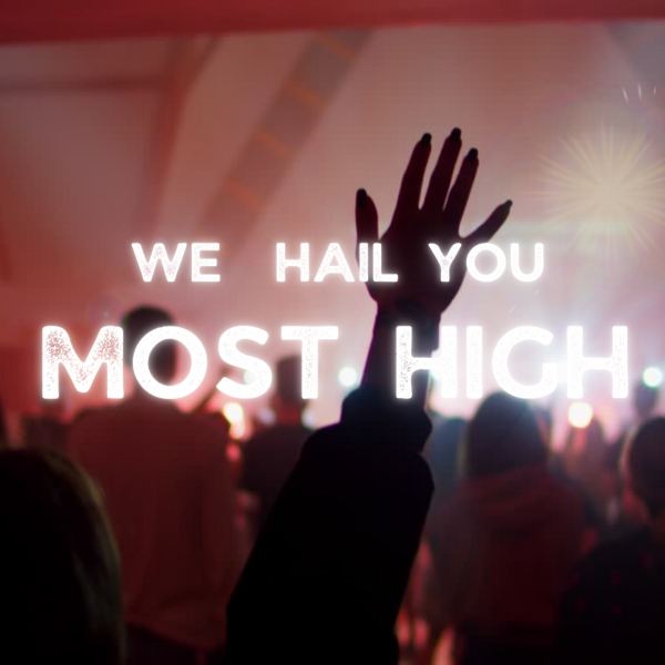 WE HAIL YOU MOST HIGH
