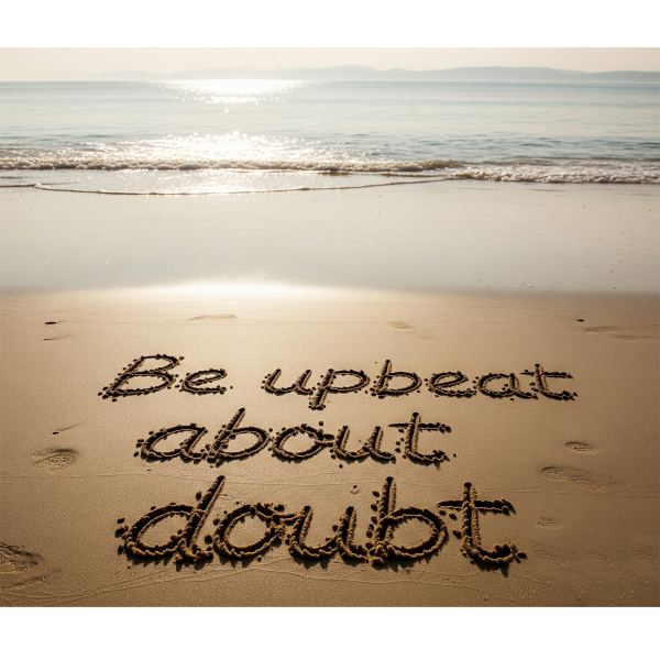 Be upbeat about doubt