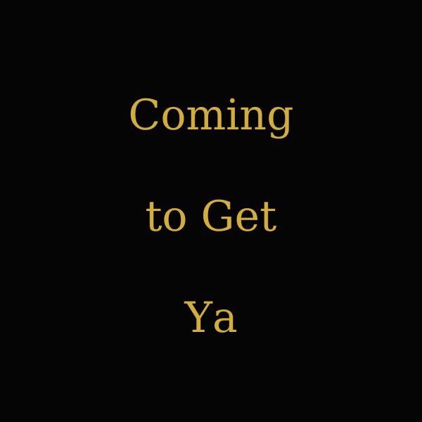 Coming to get ya