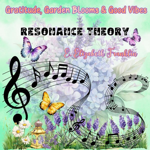Gratitude, Garden Blooms & Good Vibes Resonance Theory