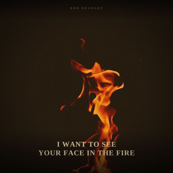 I Want to See Your Face in the Fire