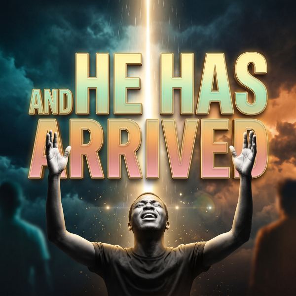 AND HE HAS ARRIVED