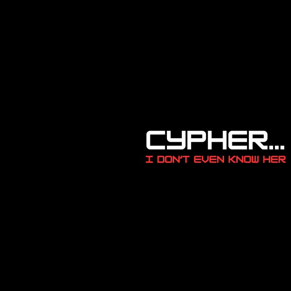 Cypher... I Don't Even Know Her